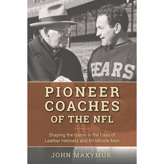 Pre-Owned Pioneer Coaches of the NFL: Shaping the Game in the Days of Leather Helmets and 60-Minute Men (Hardcover) 153811223X 9781538112236