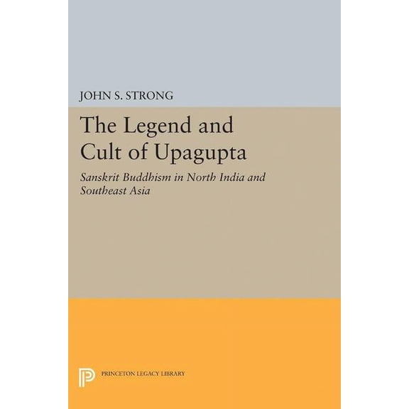 Princeton Legacy Library The Legend and Cult of Upagupta: Sanskrit Buddhism in North India and Southeast Asia, Book 5019, (Paperback)