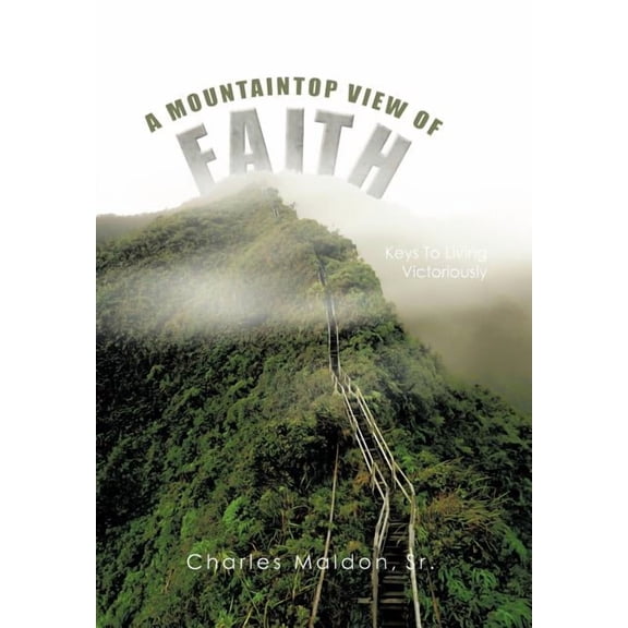 A Mountaintop View Of Faith: Keys To Living Victoriously One Step