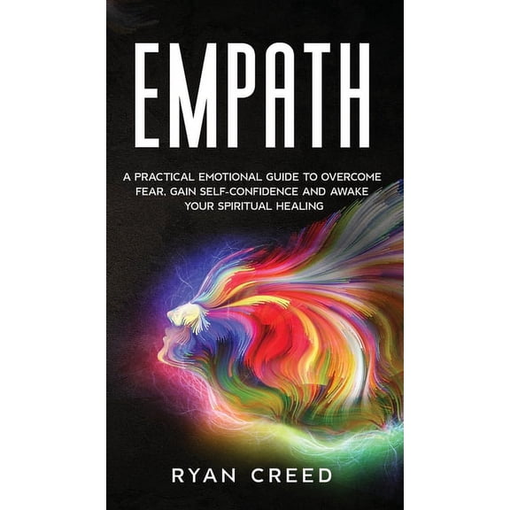 Empath : A Practical Emotional Guide to Overcome Fear, Gain Self-Confidence and Awake Your Spiritual Healing (Hardcover)