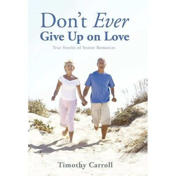 Don't Ever Give Up on Love: True Stories of Senior Romances, (Hardcover)