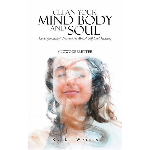 Clean Your Mind Body and Soul: Co-Dependency* Narcissistic Abuse* Self Soul Healing (Paperback) by K L Wallen