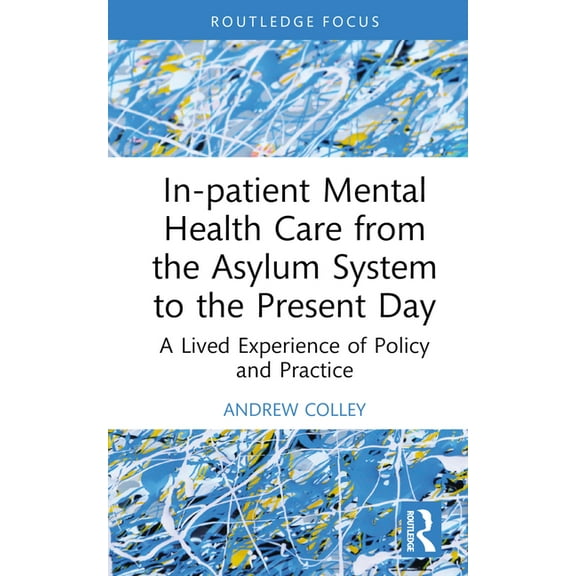 Advances in Mental Health Research In-Patient Mental Health Care from the Asylum System to the Present Day: A Lived Experience of Policy and Practice, (Hardcover)