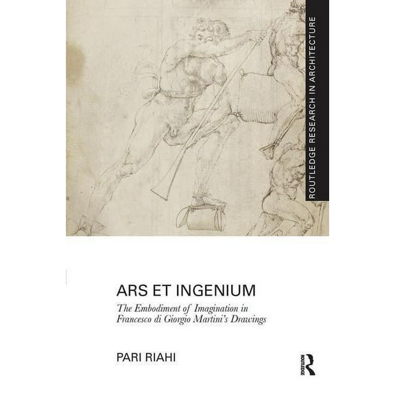 Routledge Research in Architecture Ars et Ingenium: The Embodiment of Imagination in Francesco di Giorgio Martini's Drawings, (Paperback)