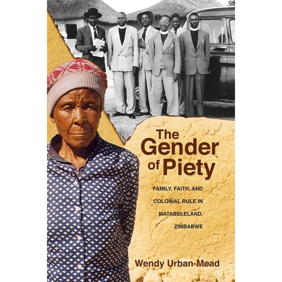 The Gender of Piety : Family, Faith, and Colonial Rule in Matabeleland, Zimbabwe (Paperback)