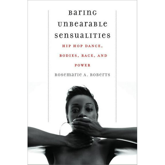 Baring Unbearable Sensualities: Hip Hop Dance, Bodies, Race, and Power (Paperback)