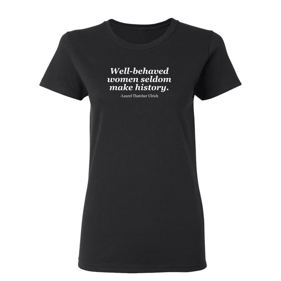 Well Behaved Women Seldom Make History Sarcastic Novelty Gift Idea Adult Humor Funny Women's Casual Tees