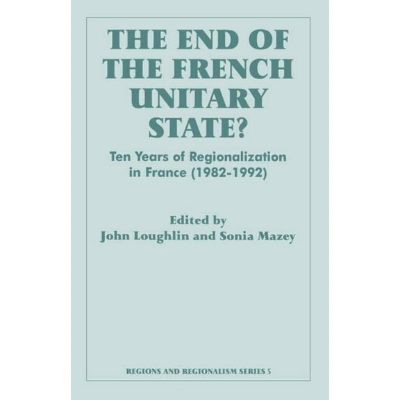 Routledge Studies in Federalism and Dece The End of the French Unitary State?: Ten years of Regionalization in France 1982-1992, (Paperback)
