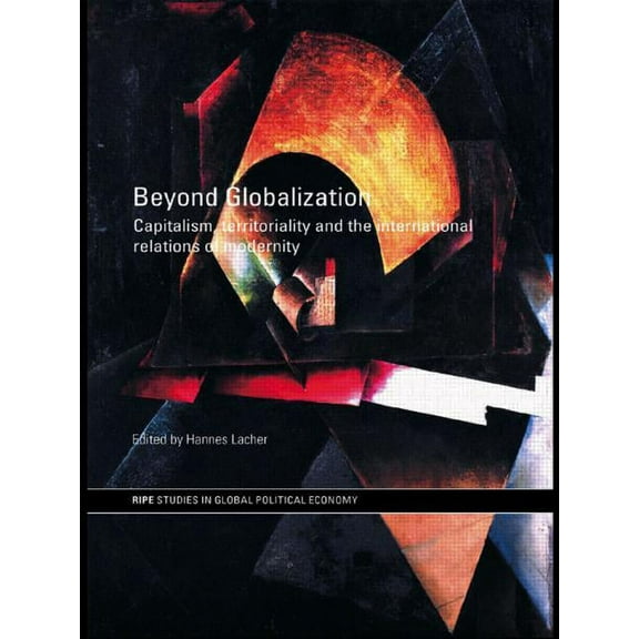 Ripe Global Political Economy Beyond Globalization: Capitalism, Territoriality and the International Relations of Modernity, (Paperback)