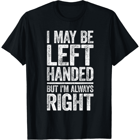 I May Be Left Handed But I'm Always Right Mens T-Shirt