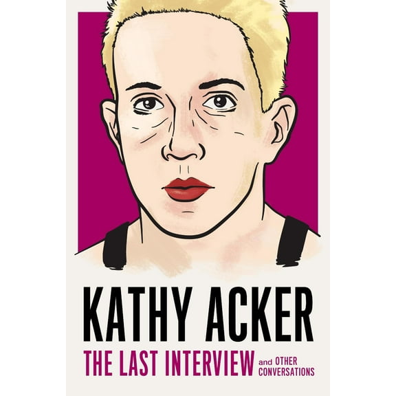 The Last Interview Series: Kathy Acker: The Last Interview : and Other Conversations (Paperback)