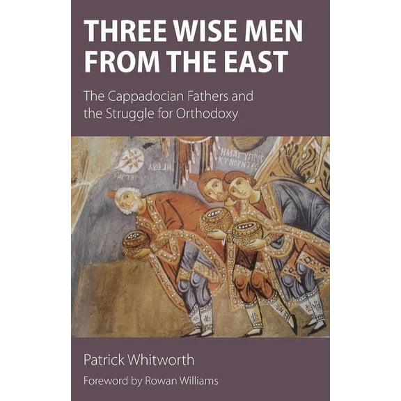 Three Wise Men from the East: The Cappadocian Fathers and the Struggle for Orthodoxy (Paperback)