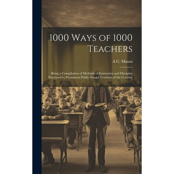 1000 Ways of 1000 Teachers : Being a Compilation of Methods of Instruction and Discipine Practiced by Prominent Public School Teachers of the Country (Hardcover)