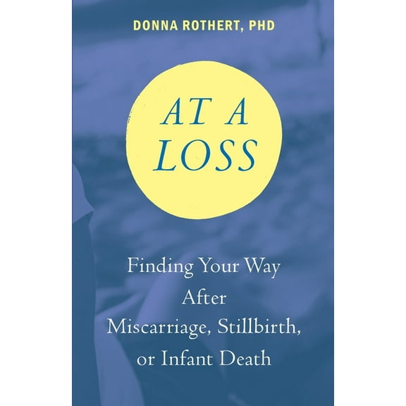 At a Loss: Finding Your Way After Miscarriage, Stillbirth, or Infant Death, (Paperback)