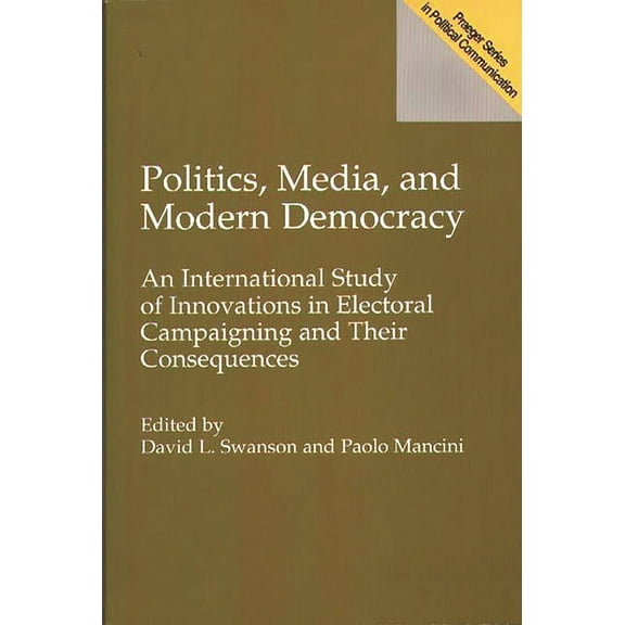 Praeger Series in Political Communicatio Politics, Media, and Modern Democracy: An International Study of Innovations in Electoral Campaigning and Their Conseque, (Paperback)