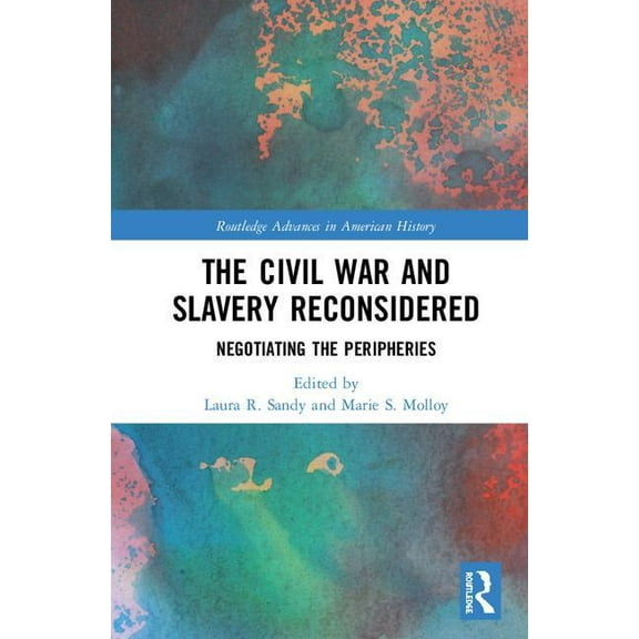 Routledge Advances in American History The Civil War and Slavery Reconsidered: Negotiating the Peripheries, Book 10, (Hardcover)