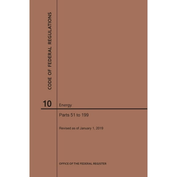 Code of Federal Regulations: Code of Federal Regulations Title 10, Energy, Parts 51-199, 2019 (Paperback)