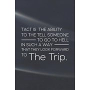 Tact Is The Ability To The Tell Someone To Go To Hell In Such A Way That They Look Forward To The Trip: Daily Success, Motivation and Everyday Inspira