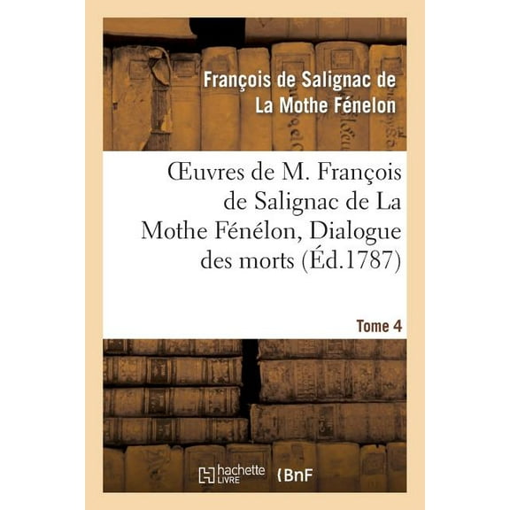 Litterature: Oeuvres de M. François de Salignac de la Mothe Fénélon, Tome 4. Dialogue Des Morts (Paperback)