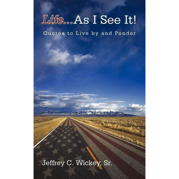 Life...as I See It!: Quotes to Live by and Ponder (Paperback) by Jeffrey C Wickey