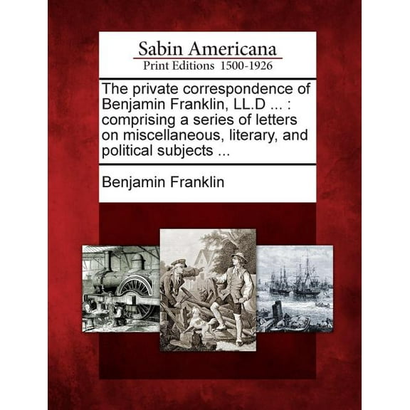 The Private Correspondence of Benjamin Franklin, LL.D ... (Paperback)