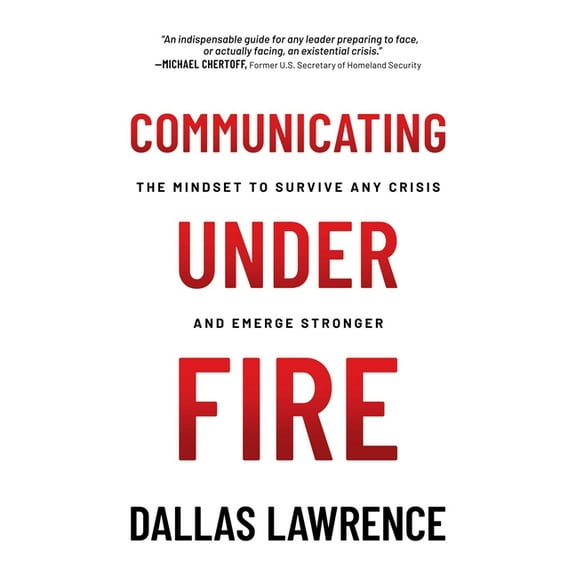 Communicating Under Fire: The Mindset to Survive Any Crisis and Emerge Stronger, (Paperback)