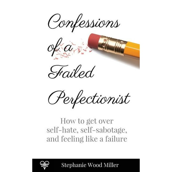 Confessions of a Failed Perfectionist: How to Get Over Self-Hate, Self-Sabotage and Feeling Like a Failure (Paperback)