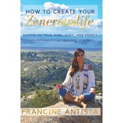 How To Create Your Zenerouslife: Revitalize Your Mind, Body, and Energy Holistically for Peaceful (Paperback) by Francine Antista