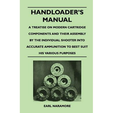 Handloader's Manual - A Treatise on Modern Cartridge Components and Their Assembly by the Individual Shooter Into Accurate Ammunition to Best Suit (Best Cartridges For Skeet Shooting)