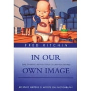 In Our Own Image: The Coming Revolution in Photography (Aperture Writers & Artists on Photography) [Hardcover - Used]