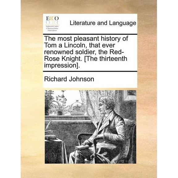 The Most Pleasant History of Tom a Lincoln, That Ever Renowned Soldier, the Red-Rose Knight. [The Thirteenth Impression].