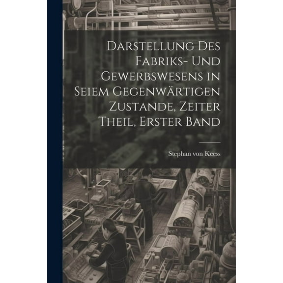 Darstellung des Fabriks- und Gewerbswesens in seiem gegenwärtigen Zustande, Zeiter Theil, Erster Band (Paperback)