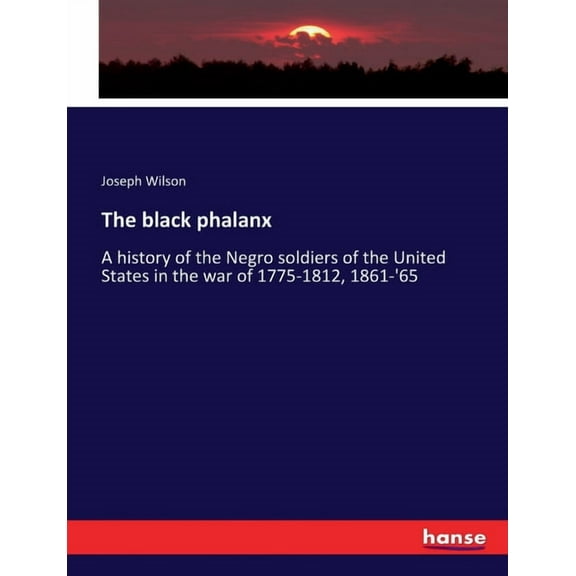 The black phalanx: A history of the Negro soldiers of the United States in the war of 1775-1812, 1861-'65, (Paperback)