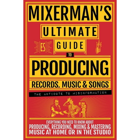 MIXERMAN'S Ultimate Guide to PRODUCING Records, Music & Songs: Everything You Need to Know About Producing, Recording, M, (Paperback)
