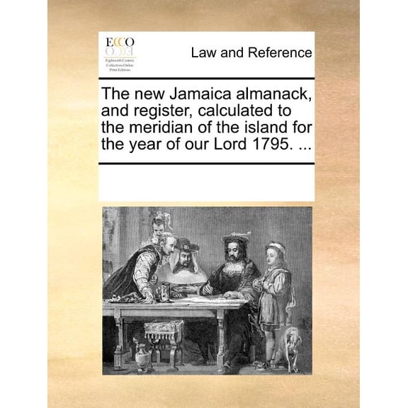 The New Jamaica Almanack, and Register, Calculated to the Meridian of the Island for the Year of Our Lord 1795. ...