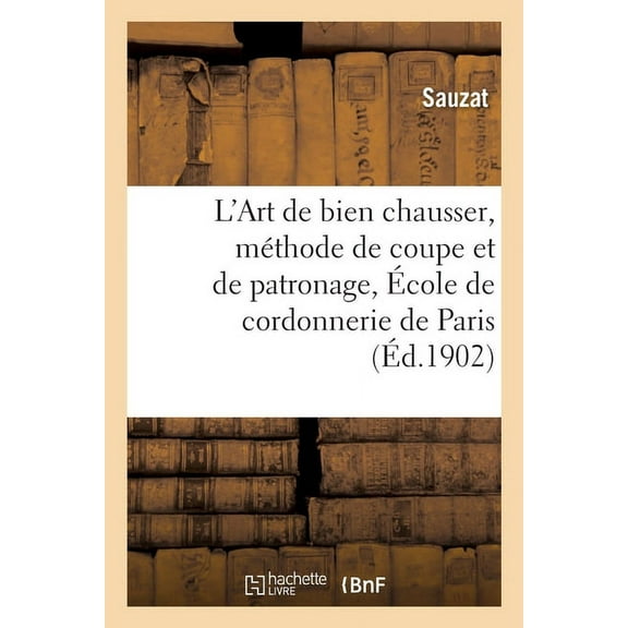Sciences Sociales L'Art de Bien Chausser, MÃ©thode de Coupe Et de Patronage EnseignÃ© Sic Ã l'Ãcole de: Cordonnerie de Paris, (Paperback)