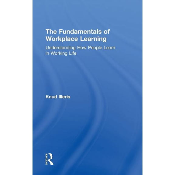 The Fundamentals of Workplace Learning: Understanding How People Learn in Working Life, (Hardcover)