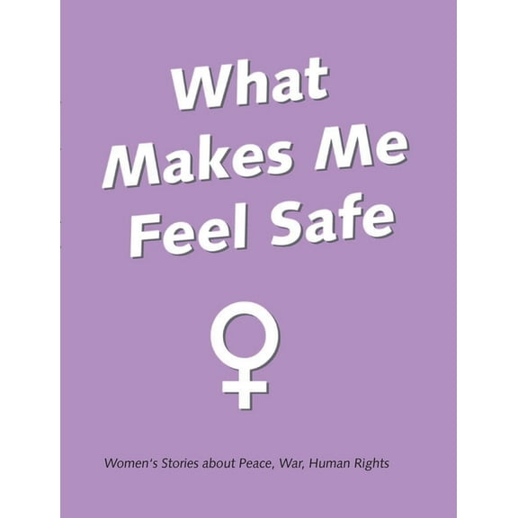 What Makes Me Feel Safe: Women Stories about Peace War Human Rights, (Paperback)