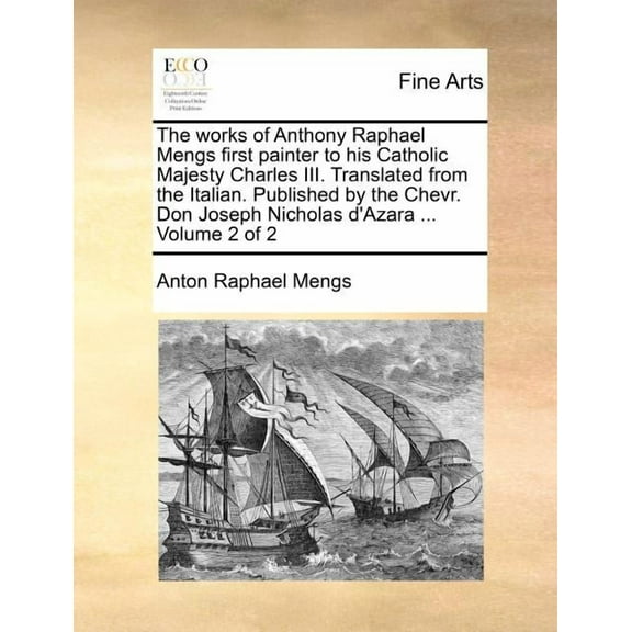 The Works of Anthony Raphael Mengs First Painter to His Catholic Majesty Charles III. Translated (Paperback) by Anton Raphael Mengs