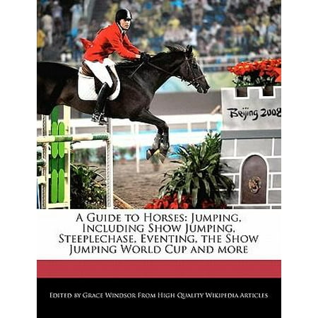 A Guide to Horses : Jumping, Including Show Jumping, Steeplechase, Eventing, the Show Jumping World Cup and