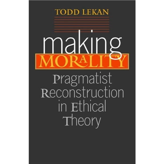 Vanderbilt Library of American Philosoph Making Morality: Pragmatist Reconstruction in Ethical Theory, (Paperback)