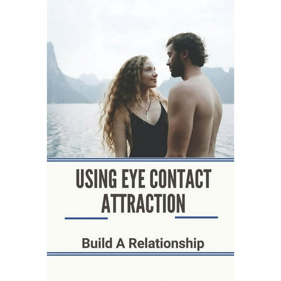 Using Eye Contact Attraction: Build A Relationship: Grow Self Confidence (Paperback)