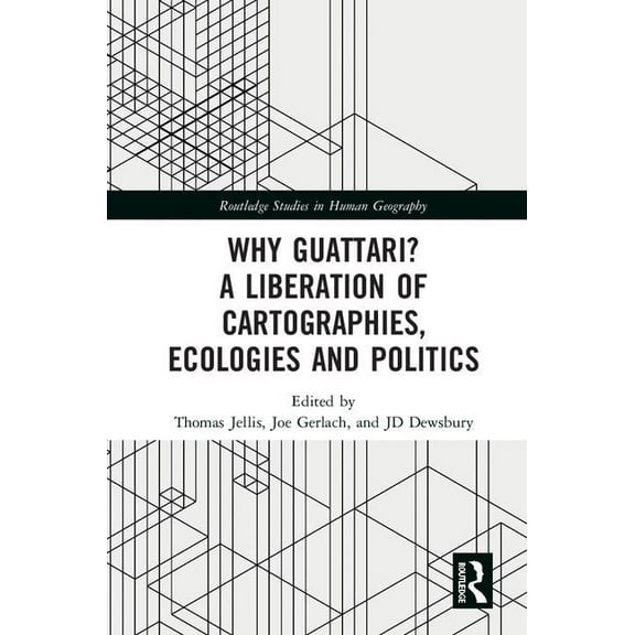 Routledge Studies in Human Geography Why Guattari? A Liberation of Cartographies, Ecologies and Politics, (Hardcover)