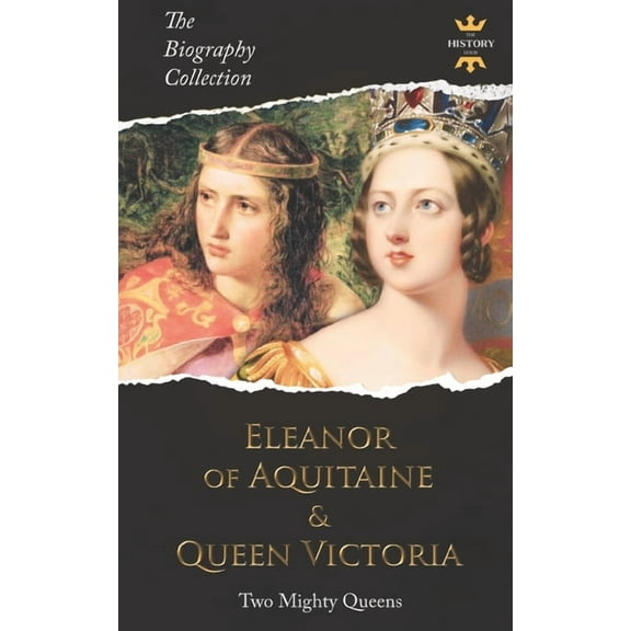 Eleanor of Aquitaine & Queen Victoria: Two Mighty Queens. The Biography Collection