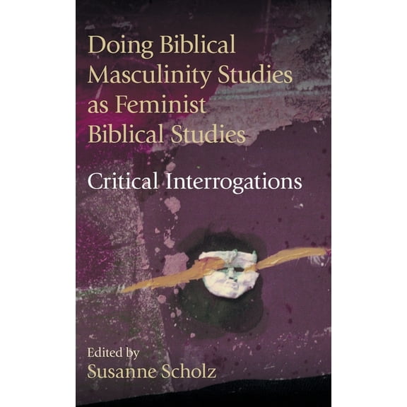 Hebrew Bible Monographs: Doing Biblical Masculinity Studies as Feminist Biblical Studies?: Critical Interrogations (Hardcover)