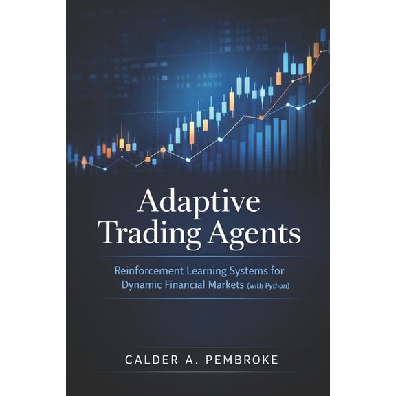 Reinforcement Learning Applied Adaptive Trading Agents: A Comprehensive Guide: Reinforcement Learning Systems for Dynamic Financial Markets with Python, Book 4, (Paperback)
