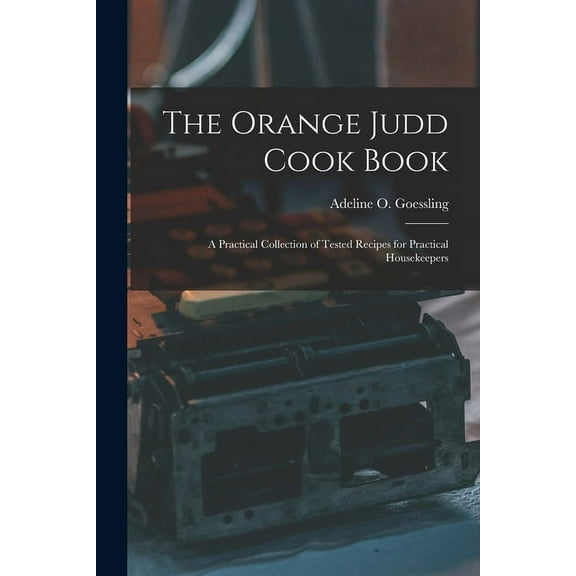 The Orange Judd Cook Book; a Practical Collection of Tested Recipes for Practical Housekeepers (Paperback)