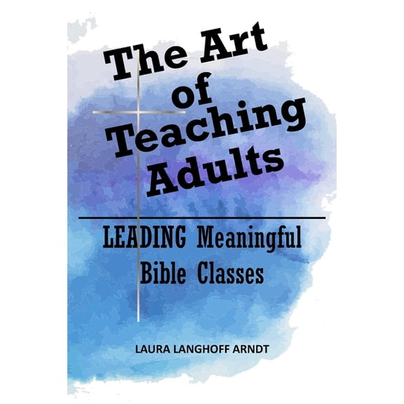 The Art of Teaching Adults: LEADING Meaningful Bible Classes, (Paperback)