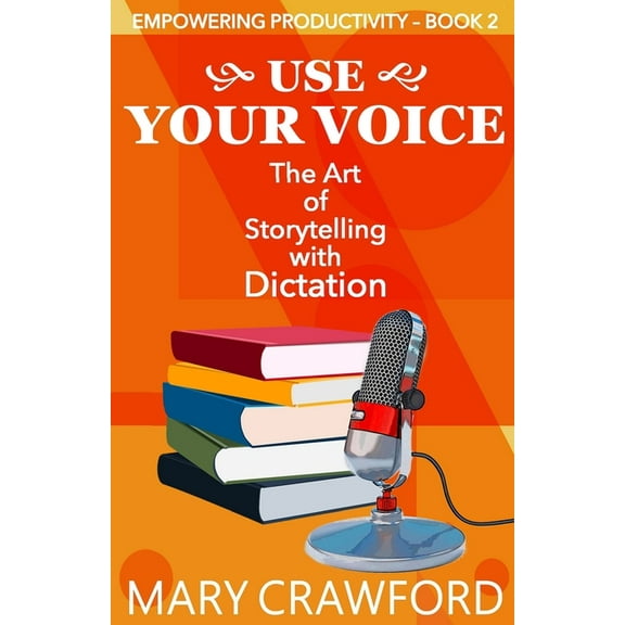Empowering Productivity Use Your Voice: The Art of Storytelling with Dictation, Book 2, (Paperback)