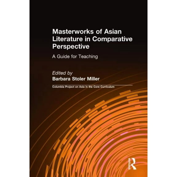 Columbia Project on Asia in the Core Cur Masterworks of Asian Literature in Comparative Perspective: A Guide for Teaching: A Guide for Teaching, (Hardcover)